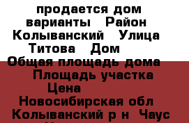 продается дом, варианты › Район ­ Колыванский › Улица ­ Титова › Дом ­ 91 › Общая площадь дома ­ 148 › Площадь участка ­ 21 › Цена ­ 5 500 000 - Новосибирская обл., Колыванский р-н, Чаус д. Недвижимость » Дома, коттеджи, дачи продажа   